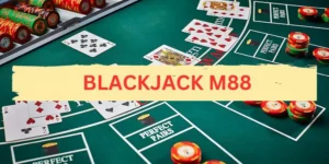 Hướng dẫn cách đánh Blackjack tại M88 siêu dễ hiểu